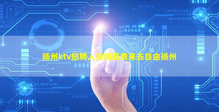 扬州ktv招聘人报销路费来去自由扬州
